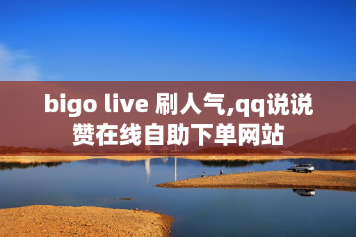 bigo live 刷人气,qq说说赞在线自助下单网站