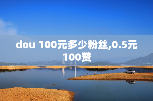 dou 100元多少粉丝,0.5元100赞