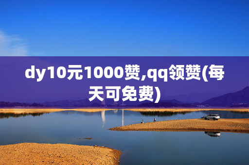 dy10元1000赞,qq领赞(每天可免费)