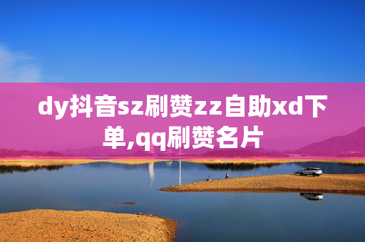 dy抖音sz刷赞zz自助xd下单,qq刷赞名片