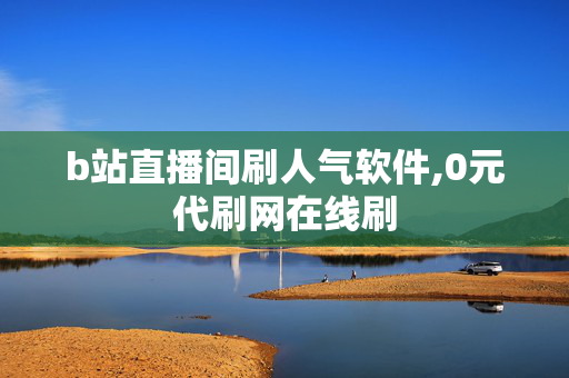 b站直播间刷人气软件,0元代刷网在线刷