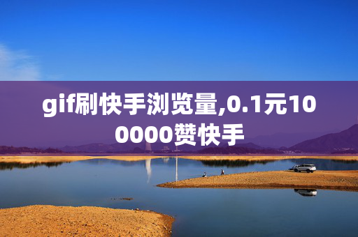 gif刷快手浏览量,0.1元100000赞快手