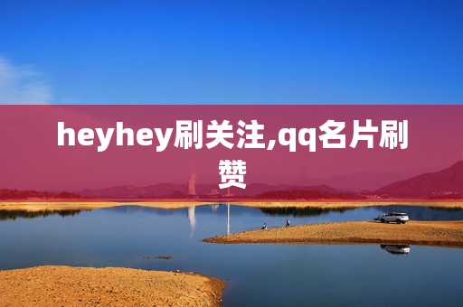 heyhey刷关注,qq名片刷赞