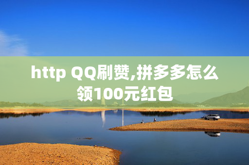 http QQ刷赞,拼多多怎么领100元红包