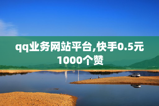 qq业务网站平台,快手0.5元1000个赞