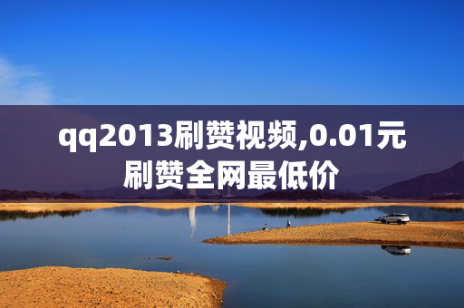 qq2013刷赞视频,0.01元刷赞全网最低价