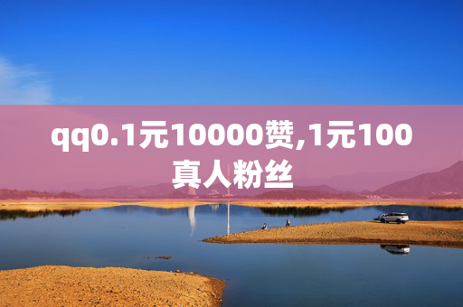 qq0.1元10000赞,1元100真人粉丝