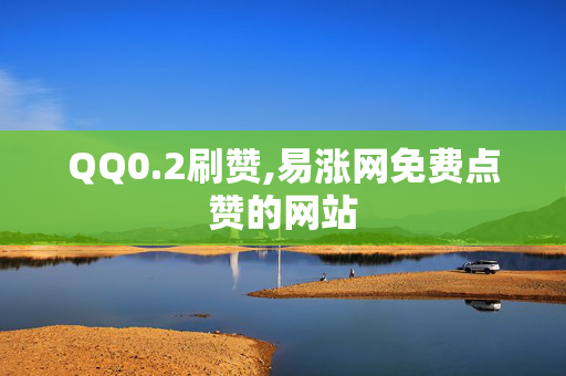 QQ0.2刷赞,易涨网免费点赞的网站