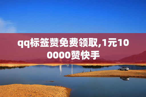 qq标签赞免费领取,1元100000赞快手