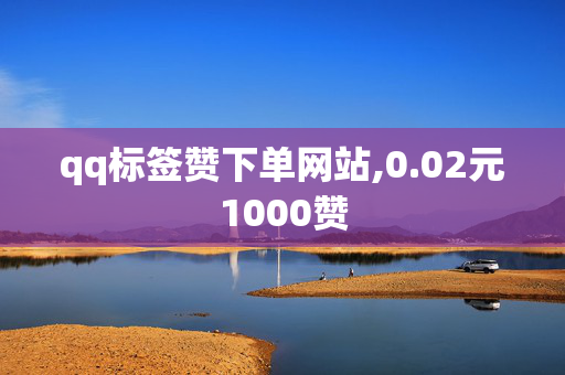 qq标签赞下单网站,0.02元1000赞