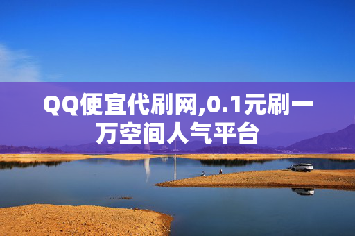 QQ便宜代刷网,0.1元刷一万空间人气平台