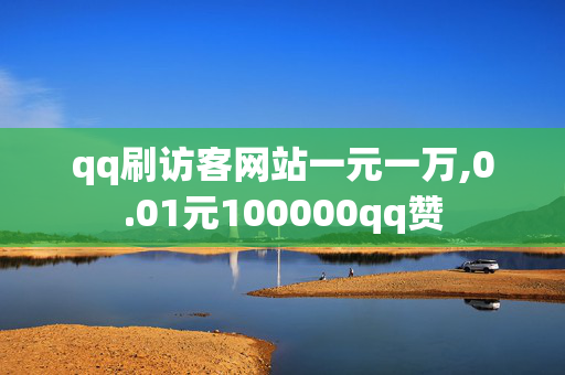 qq刷访客网站一元一万,0.01元100000qq赞