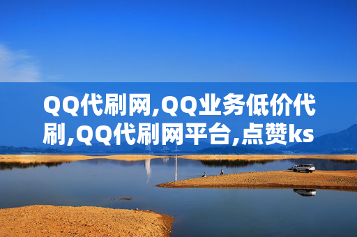 QQ代刷网,QQ业务低价代刷,QQ代刷网平台,点赞ks