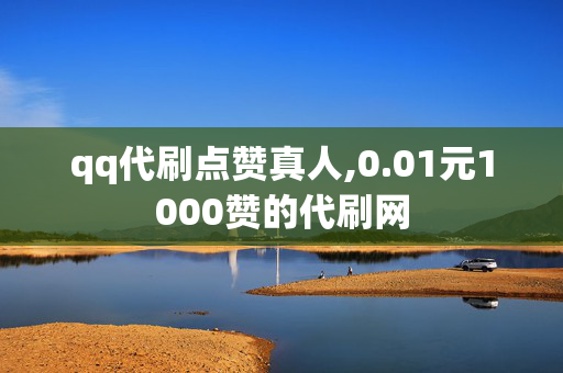 qq代刷点赞真人,0.01元1000赞的代刷网