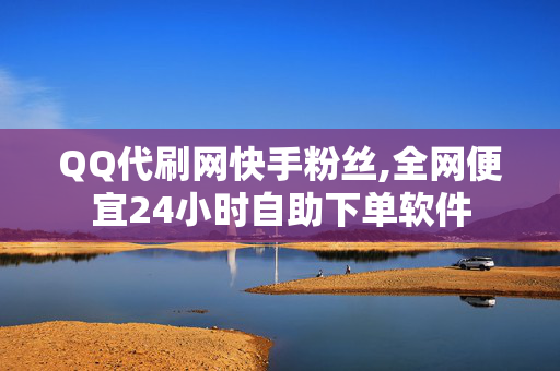 QQ代刷网快手粉丝,全网便宜24小时自助下单软件