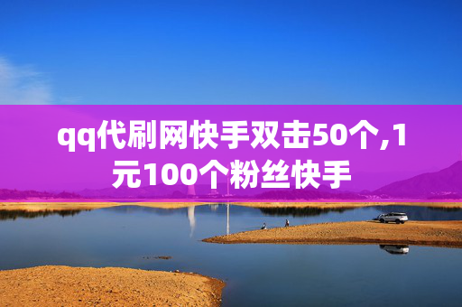 qq代刷网快手双击50个,1元100个粉丝快手