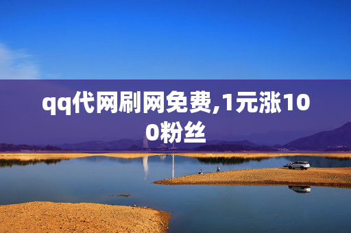 qq代网刷网免费,1元涨100粉丝