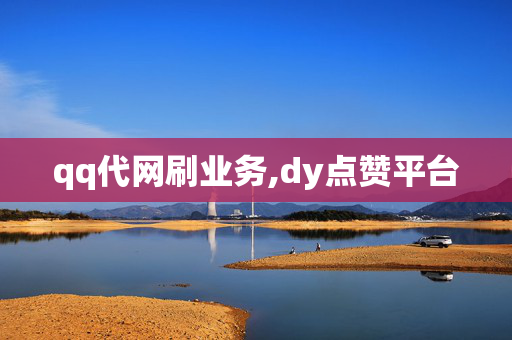 qq代网刷业务,dy点赞平台