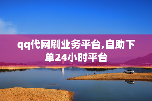 qq代网刷业务平台,自助下单24小时平台