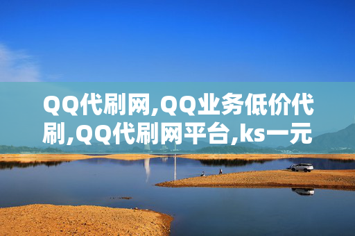 QQ代刷网,QQ业务低价代刷,QQ代刷网平台,ks一元自助下单秒到账