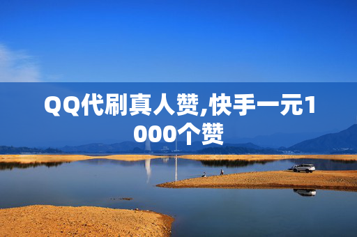 QQ代刷真人赞,快手一元1000个赞