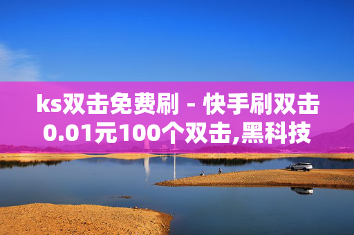 ks双击免费刷 - 快手刷双击0.01元100个双击,黑科技引流推广神器怎么下载