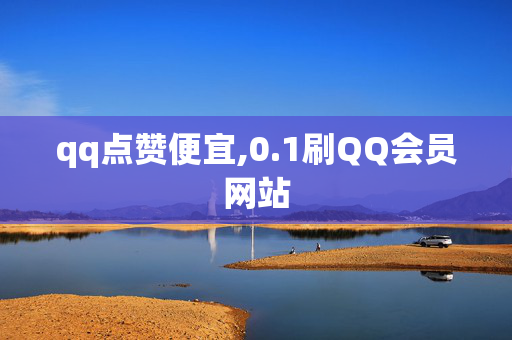 qq点赞便宜,0.1刷QQ会员网站