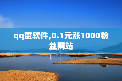 qq赞软件,0.1元涨1000粉丝网站