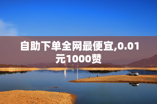 自助下单全网最便宜,0.01元1000赞