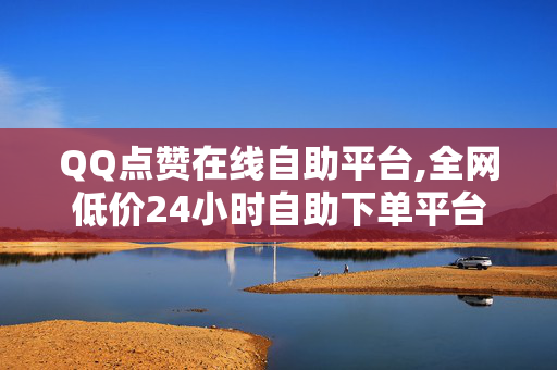 QQ点赞在线自助平台,全网低价24小时自助下单平台