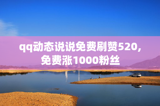 qq动态说说免费刷赞520,免费涨1000粉丝