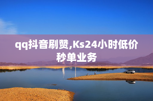 qq抖音刷赞,Ks24小时低价秒单业务