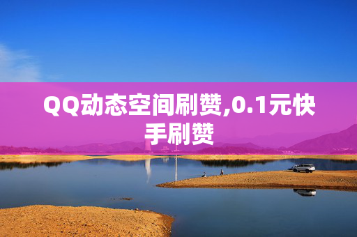 QQ动态空间刷赞,0.1元快手刷赞