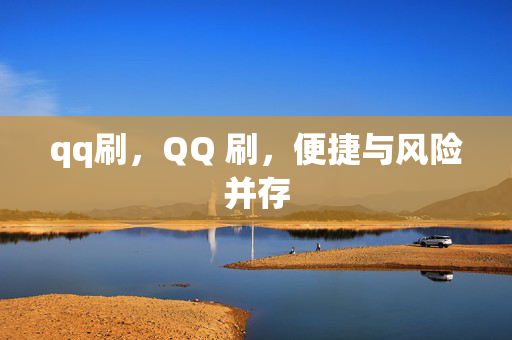 qq刷，QQ 刷，便捷与风险并存