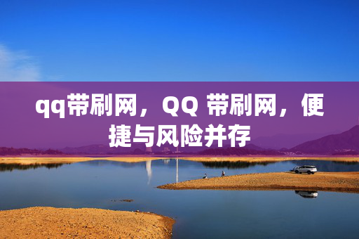 qq带刷网，QQ 带刷网，便捷与风险并存