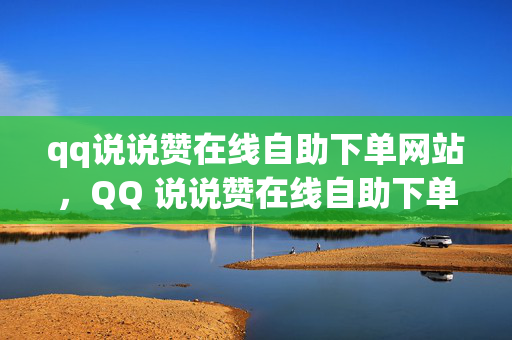 qq说说赞在线自助下单网站，QQ 说说赞在线自助下单网站