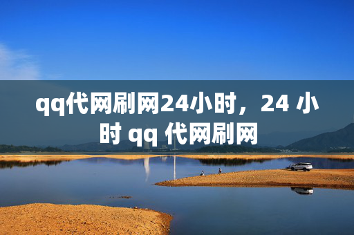 qq代网刷网24小时，24 小时 qq 代网刷网