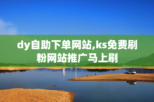 dy自助下单网站,ks免费刷粉网站推广马上刷