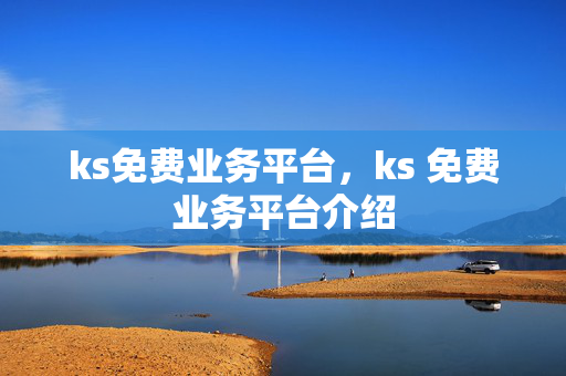 ks免费业务平台，ks 免费业务平台介绍