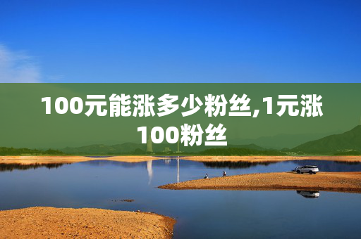 100元能涨多少粉丝,1元涨100粉丝