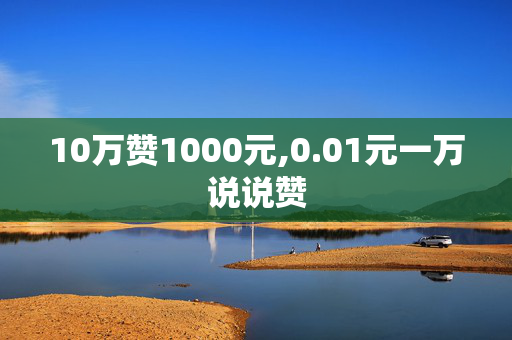 10万赞1000元,0.01元一万说说赞