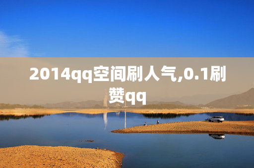 2014qq空间刷人气,0.1刷赞qq