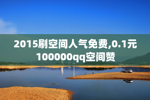 2015刷空间人气免费,0.1元100000qq空间赞