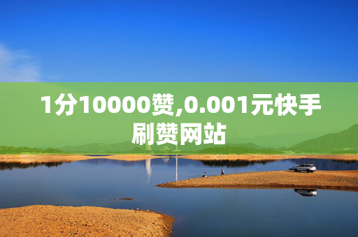 1分10000赞,0.001元快手刷赞网站