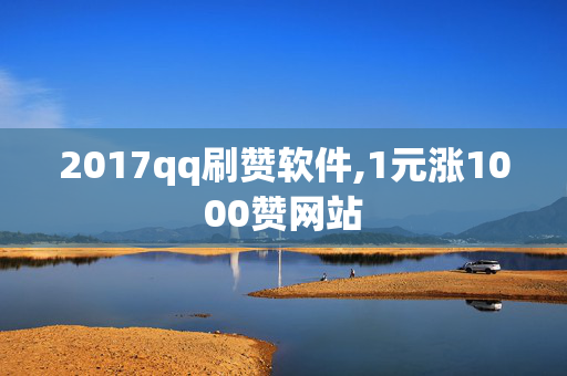 2017qq刷赞软件,1元涨1000赞网站