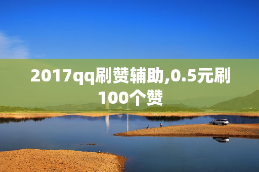 2017qq刷赞辅助,0.5元刷100个赞