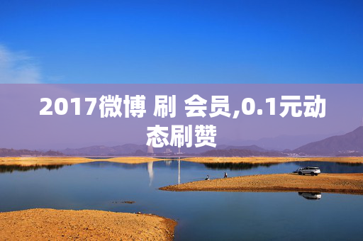 2017微博 刷 会员,0.1元动态刷赞