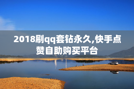 2018刷qq套钻永久,快手点赞自助购买平台