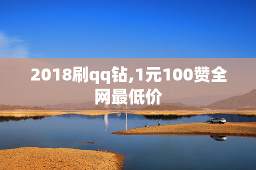 2018刷qq钻,1元100赞全网最低价