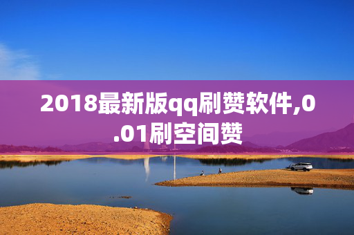 2018最新版qq刷赞软件,0.01刷空间赞